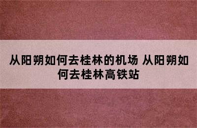 从阳朔如何去桂林的机场 从阳朔如何去桂林高铁站